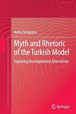 Myth and Rhetoric of the Turkish Model: Exploring Developmental Alternatives by Anita Sengupta