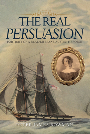 The Real Persuasion: Portrait of a Real-Life Jane Austen Heroine by Peter James Bowman