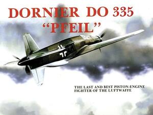 Dornier Do 335 Pfeil: The Last and Best Piston-Engine Fighter of the Luftwaffe by Heinz J. Nowarra