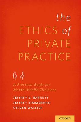 Ethics of Private Practice: A Practical Guide for Mental Health Clinicians by Jeffrey E. Barnett, Jeffrey Zimmerman, Steven Walfish