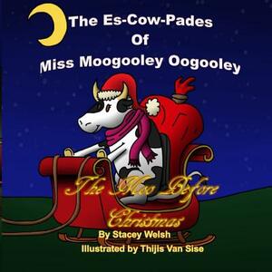 The Es-Cow-Pades of Miss Moogooley Oogooley: The Moo Before Christmas by Stacey Welsh