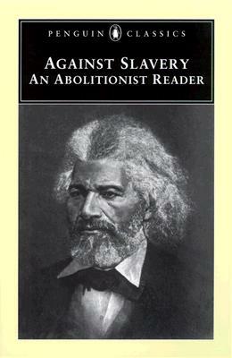 Against Slavery: An Abolitionist Reader by Samuel Sewall, Theodore Dwight Weld, Mason Lowance, Alexander McLeod, Cotton Mather, John Saffin, James Freeman Clarke, Joseph Story, Frederick Douglass, Mason I. Lowance Jr., Alexander Crummell, John Woolman, William Lloyd Garrison, Phillis Wheatley, Robert Dale Owen, Thomas Jefferson