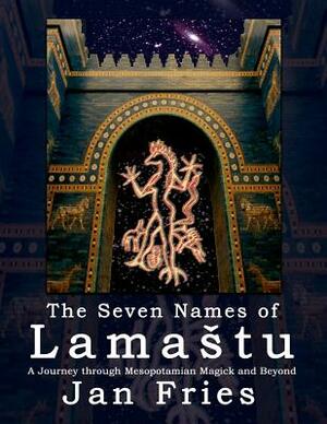 The Seven Names of Lamastu: A Journey through Mesopotamian Magick and Beyond by Jan Fries
