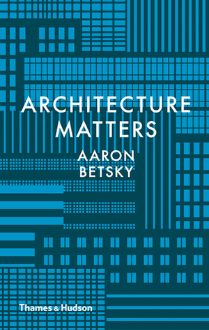Architecture Matters by Aaron Betsky