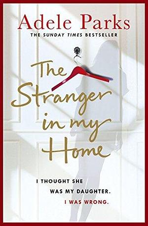 The Stranger In My Home: I thought she was my daughter. I was wrong. by Adele Parks, Adele Parks