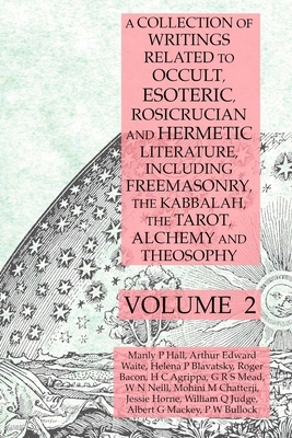 A Collection of Writings Related to Occult, Esoteric, Rosicrucian and Hermetic Literature, Including Freemasonry, the Kabbalah, the Tarot, Alchemy and by Albert G. Mackey, Manly P. Hall, Helena P. Blavatsky