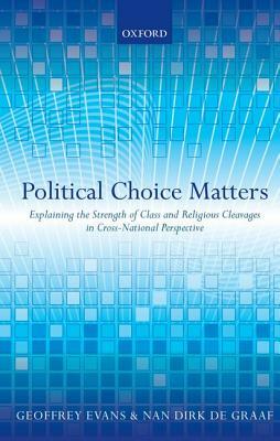 Political Choice Matters: Explaining the Strength of Class and Religious Cleavages in Cross-National Perspective by Geoffrey Evans, Nan Dirk De Graaf