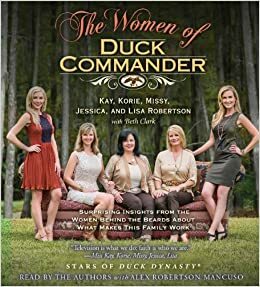 The Women of Duck Commander by Kay Robertson, Korie Robertson, Missy Robertson, Lisa Robertson, Jessica Robertson