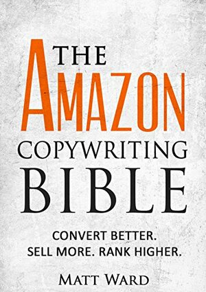 The Amazon Copywriting Bible: Convert Better. Sell More. Rank Higher. by Matt Ward