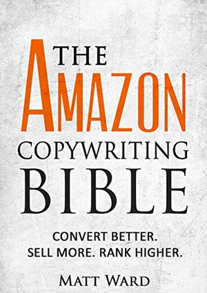 The Amazon Copywriting Bible: Convert Better. Sell More. Rank Higher. by Matt Ward