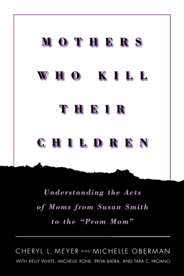 Mothers Who Kill Their Children: Understanding the Acts of Moms from Susan Smith to the "prom Mom" by Cheryl L. Meyer, Michelle Oberman