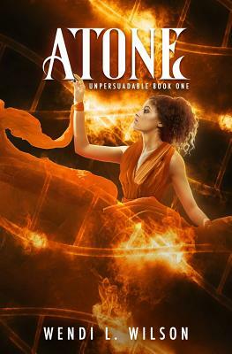 Atone: Unpersuadable Book 1 by Wendi Wilson