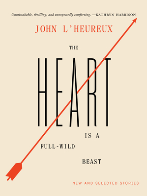 The Heart Is a Full-Wild Beast: New and Selected Stories by John L'Heureux