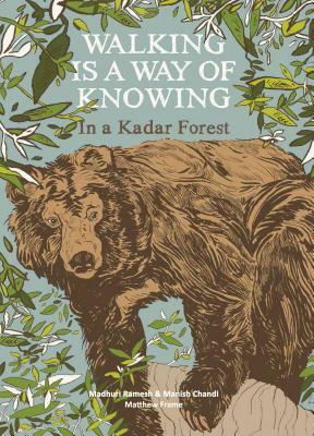 Walking Is a Way of Knowing: In a Kadar Forest by Madhuri Ramesh, Manish Chandi