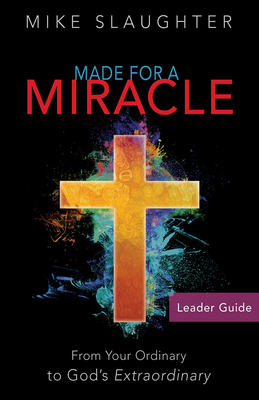 Made for a Miracle Leader Guide: From Your Ordinary to God's Extraordinary by Mike Slaughter