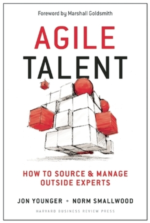 Agile Talent: How to Source and Manage Outside Experts by Jon Younger, Norm Smallwood