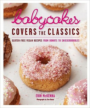 Babycakes Covers the Classics: Gluten-Free Vegan Recipes from Donuts to Snickerdoodles: A Baking Book by Erin McKenna