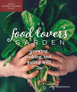 The Food Lover's Garden: Growing, Cooking, and Eating Well by Jenni Blackmore