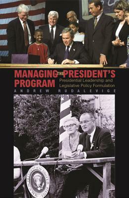 Managing the President's Program: Presidential Leadership and Legislative Policy Formulation by Andrew Rudalevige