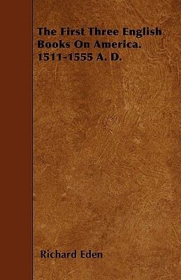 The First Three English Books On America. 1511-1555 A. D. by Richard Eden