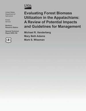 Evaluating Forest Biomass Utilization in the Appalachians: A Review of Potential Impacts and Guidelines for Management by United States Department of Agriculture