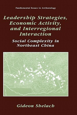 Leadership Strategies, Economic Activity, and Interregional Interaction: Social Complexity in Northeast China by Gideon Shelach