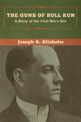 The Guns of Bull Run: A Story of the Civil War's Eve by Joseph a. Altsheler