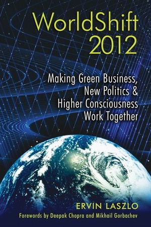 WorldShift 2012: Making Green Business, New Politics, and Higher Consciousness Work Together by Deepak Chopra, Ervin Laszlo, Mikhail Gorbachev