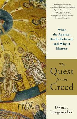 The Quest for the Creed: What the Apostles Really Believed and Why It Matters by Dwight Longenecker