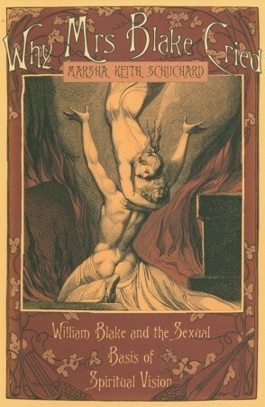 Why Mrs Blake Cried: William Blake and the Sexual Basis of Spiritual Vision by Marsha Keith Schuchard