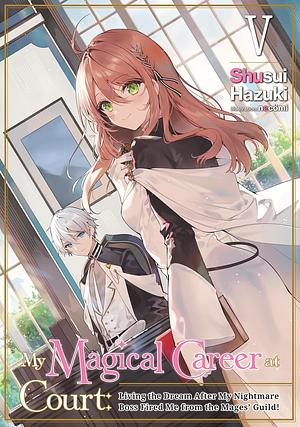 My Magical Career at Court: Living the Dream After My Nightmare Boss Fired Me from the Mages' Guild! Volume 5 by Shusui Hazuki