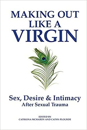 Making Out Like a Virgin: Sex, Desire & Intimacy After Sexual Trauma by Catriona McHardy