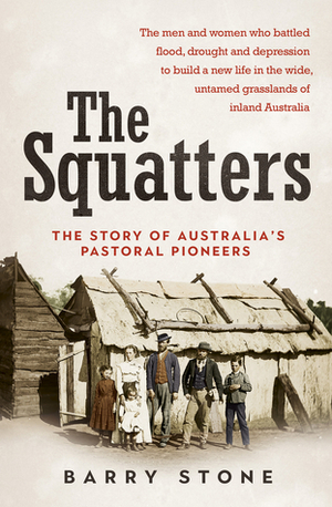 Squatters: The Story of Australia's Pastoral Pioneers by Barry Stone