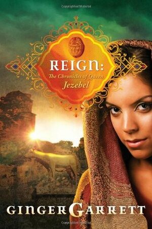 Reign: The Chronicles Of Queen Jezebel by Ginger Garrett
