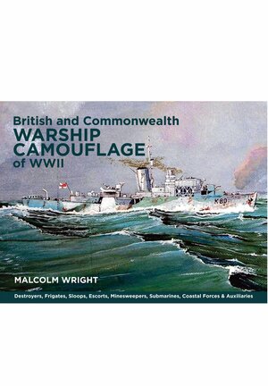 British and Commonwealth Warship Camouflage of WW II: Destroyers, Frigates, Sloops, Escorts, Minesweepers, Submarines, Coastal Forces and Auxiliaries by Malcolm Wright