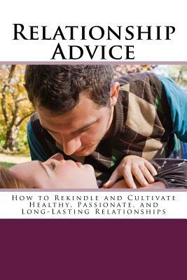 Relationship Advice: How to Rekindle and Cultivate Healthy, Passionate, and Long-Lasting Relationships by Henry Lee