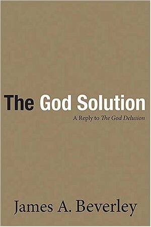 The God Solution: A Reply To The God Delusion by James A. Beverley