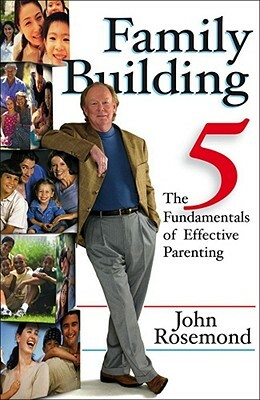 Family Building: The Five Fundamentals of Effective Parenting by John Rosemond