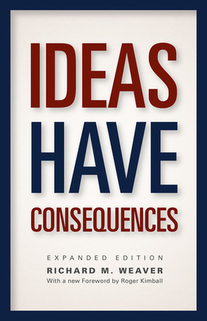 Ideas Have Consequences: Expanded Edition by Ted J. Smith, Richard M. Weaver, Roger Kimball