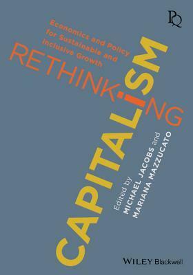 Rethinking Capitalism: Economics and Policy for Sustainable and Inclusive Growth by Mariana Mazzucato, Michael Jacobs