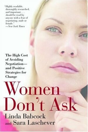 Women Don't Ask: The High Cost of Avoiding Negotiation--and Positive Strategies for Change by Sara Laschever, Linda Babcock