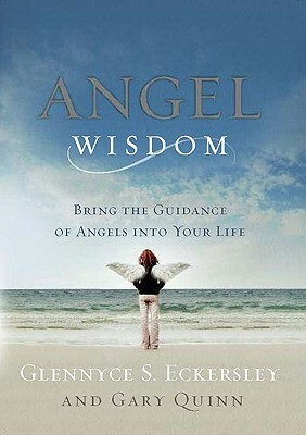 Angel Wisdom: Bring the Guidance of Angels Into Your Life by Glennyce S. Eckersley, Gary Quinn