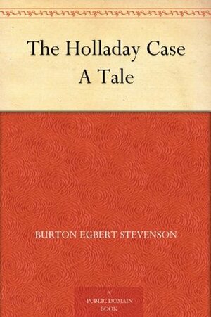 The Holladay Case A Tale by Burton Egbert Stevenson