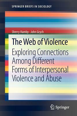 The Web of Violence: Exploring Connections Among Different Forms of Interpersonal Violence and Abuse by John Grych, Sherry Hamby