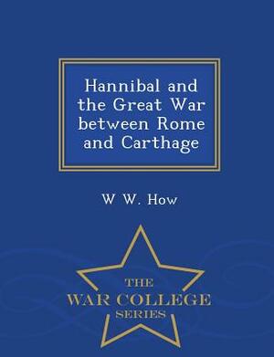 Hannibal and the Great War Between Rome and Carthage - War College Series by W. W. How