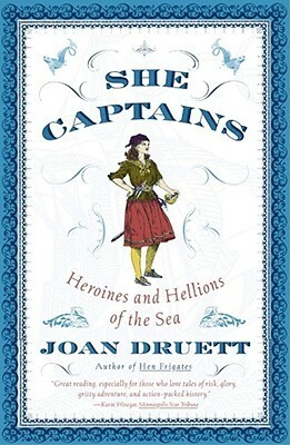 She Captains: Heroines and Hellions of the Sea by Joan Druett