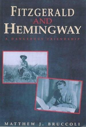 FITZGERALD AND HEMINGWAY A Dangerous Friendship by Matthew J. Bruccoli, Matthew J. Bruccoli