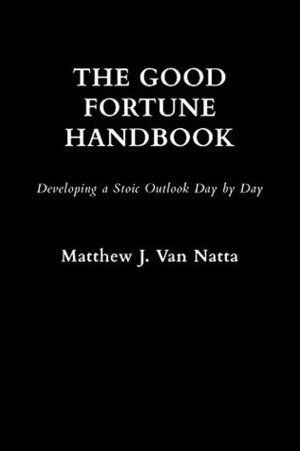The Good Fortune Handbook: Developing a Stoic Outlook Day by Day by Matthew Van Natta