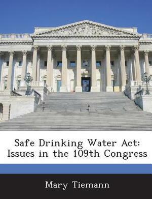 Safe Drinking Water ACT: Issues in the 109th Congress by Mary Tiemann