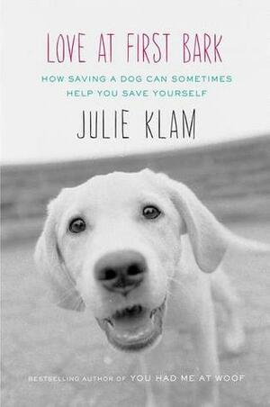 Love at First Bark: How Saving a Dog Can Sometimes Help You Save Yourself by Julie Klam